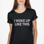 I Woke Up Like This T-Shirt