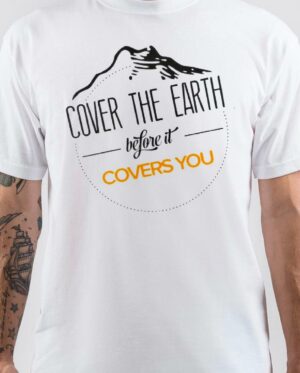 Cover the Earth Before It Covers You T-Shirt