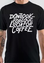 Don't Look For Love Look For Coffee T-Shirt