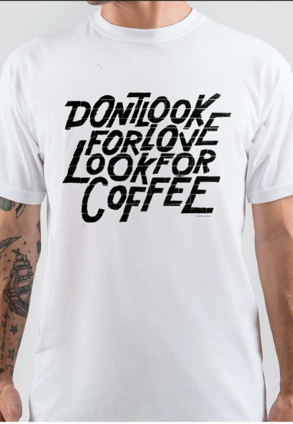 Don't Look For Love Look For Coffee T-Shirt