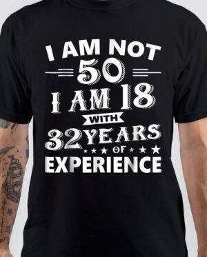 I Am Not 50 I Am 18 With 32 Years Of Experience T-Shirt