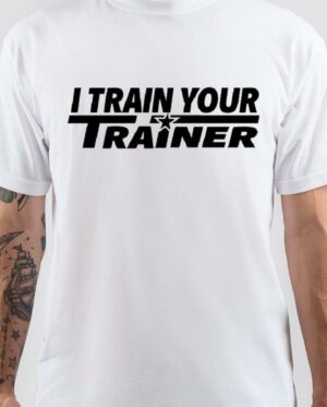 I Train Your Trainer White T -Shirt