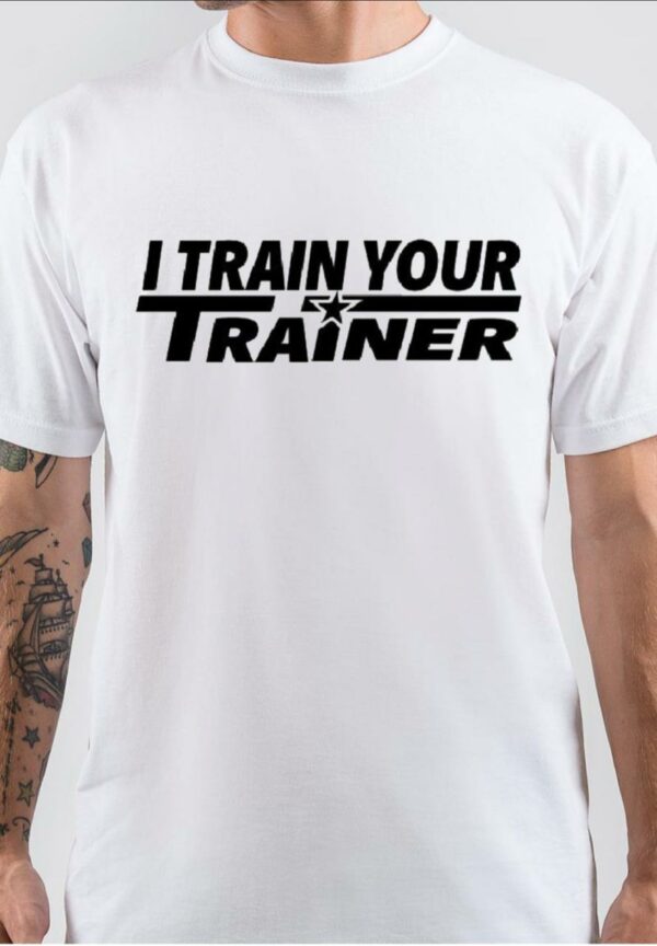 I Train Your Trainer White T -Shirt