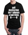 Self Destruction Isnt Always A Bad Thing Black T-Shirt