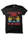 I Paused My Game To Be Here Funny Gamer  T-Shirt